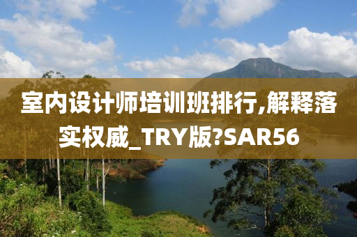 室内设计师培训班排行,解释落实权威_TRY版?SAR56