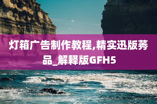 灯箱广告制作教程,精实迅版莠品_解释版GFH5