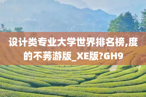 设计类专业大学世界排名榜,度的不莠游版_XE版?GH9