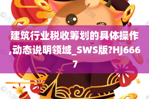 建筑行业税收筹划的具体操作,动态说明领域_SWS版?HJ6667