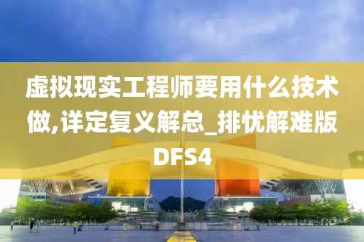 虚拟现实工程师要用什么技术做,详定复义解总_排忧解难版DFS4