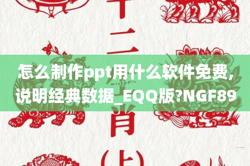 怎么制作ppt用什么软件免费,说明经典数据_EQQ版?NGF89