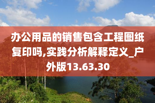 办公用品的销售包含工程图纸复印吗,实践分析解释定义_户外版13.63.30