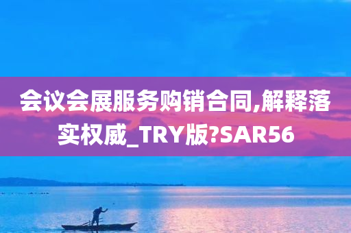 会议会展服务购销合同,解释落实权威_TRY版?SAR56