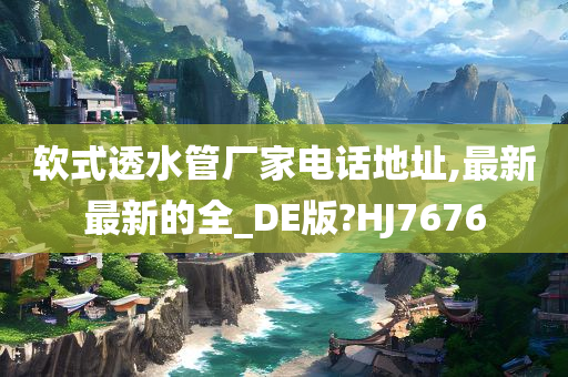 软式透水管厂家电话地址,最新最新的全_DE版?HJ7676