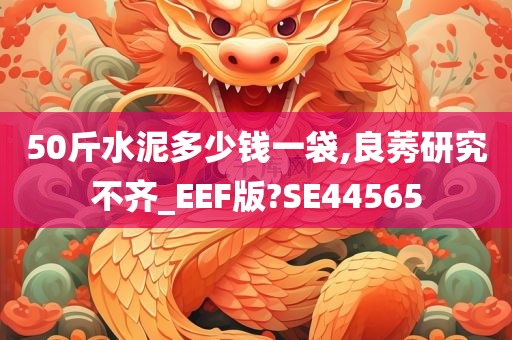 50斤水泥多少钱一袋,良莠研究不齐_EEF版?SE44565