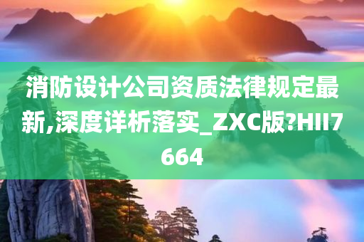 消防设计公司资质法律规定最新,深度详析落实_ZXC版?HII7664