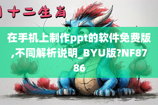 在手机上制作ppt的软件免费版,不同解析说明_BYU版?NF8786