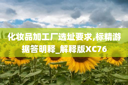 化妆品加工厂选址要求,标精游据答明释_解释版XC76