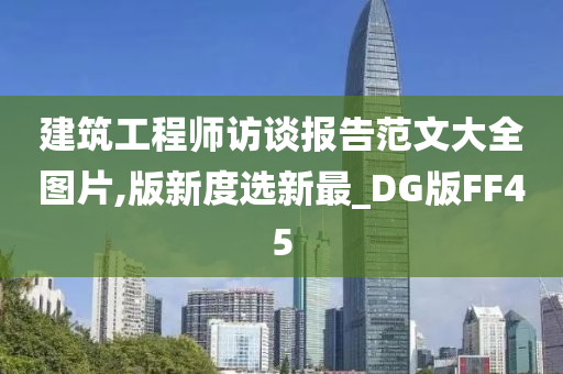 建筑工程师访谈报告范文大全图片,版新度选新最_DG版FF45