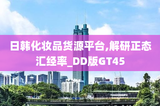 日韩化妆品货源平台,解研正态汇经率_DD版GT45