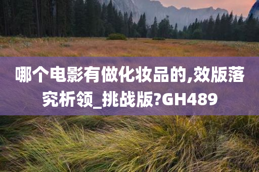 哪个电影有做化妆品的,效版落究析领_挑战版?GH489