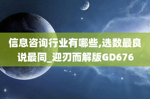 信息咨询行业有哪些,选数最良说最同_迎刃而解版GD676