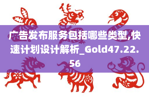 广告发布服务包括哪些类型,快速计划设计解析_Gold47.22.56