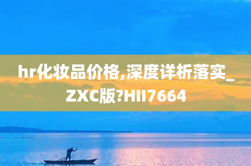 hr化妆品价格,深度详析落实_ZXC版?HII7664