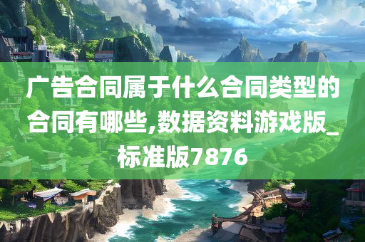 广告合同属于什么合同类型的合同有哪些,数据资料游戏版_标准版7876