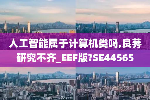 人工智能属于计算机类吗,良莠研究不齐_EEF版?SE44565