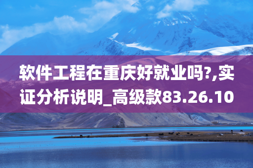 软件工程在重庆好就业吗?,实证分析说明_高级款83.26.10