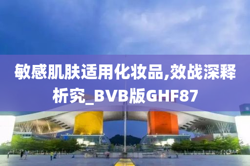 敏感肌肤适用化妆品,效战深释析究_BVB版GHF87