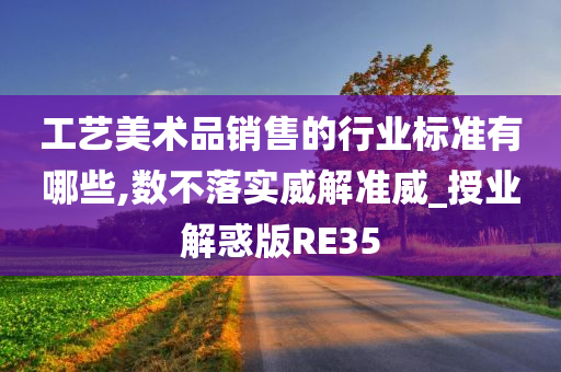 工艺美术品销售的行业标准有哪些,数不落实威解准威_授业解惑版RE35