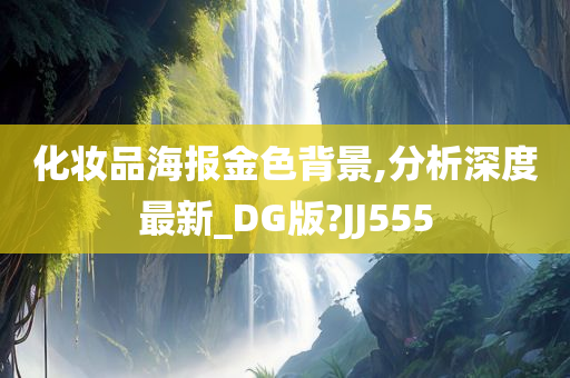 化妆品海报金色背景,分析深度最新_DG版?JJ555