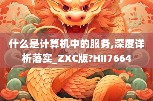 什么是计算机中的服务,深度详析落实_ZXC版?HII7664