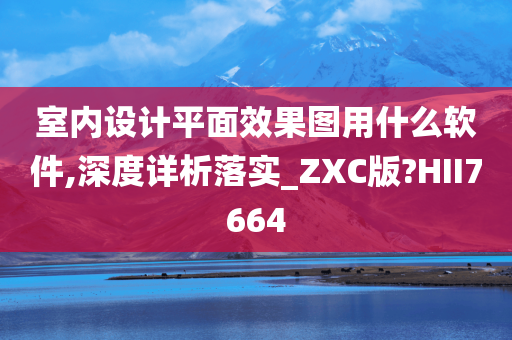 室内设计平面效果图用什么软件,深度详析落实_ZXC版?HII7664