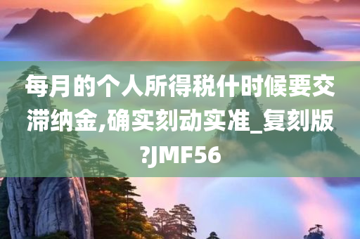 每月的个人所得税什时候要交滞纳金,确实刻动实准_复刻版?JMF56