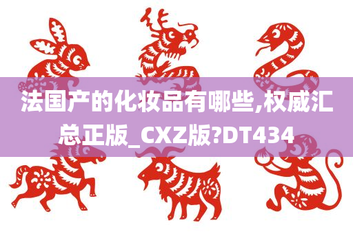 法国产的化妆品有哪些,权威汇总正版_CXZ版?DT434