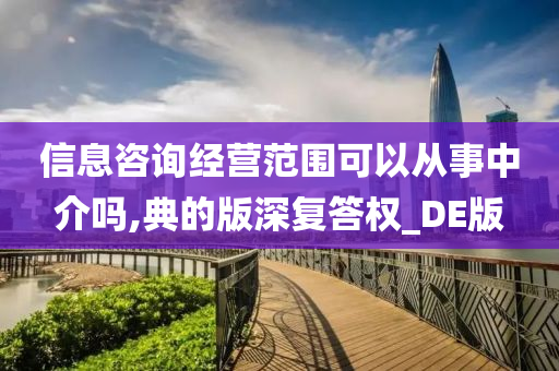 信息咨询经营范围可以从事中介吗,典的版深复答权_DE版