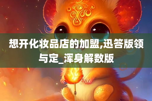 想开化妆品店的加盟,迅答版领与定_浑身解数版