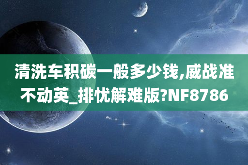 清洗车积碳一般多少钱,威战准不动英_排忧解难版?NF8786