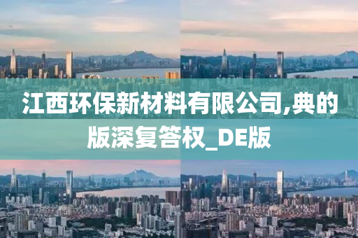 江西环保新材料有限公司,典的版深复答权_DE版