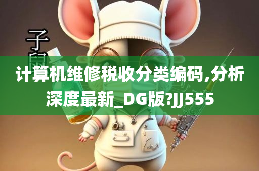 计算机维修税收分类编码,分析深度最新_DG版?JJ555