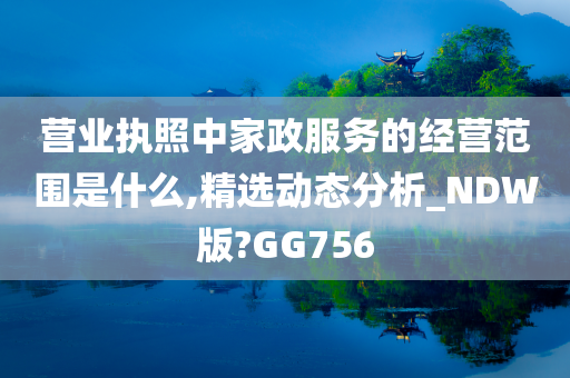 营业执照中家政服务的经营范围是什么,精选动态分析_NDW版?GG756