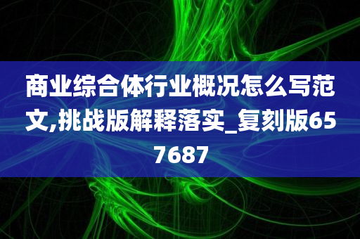 商业综合体行业概况怎么写范文,挑战版解释落实_复刻版657687