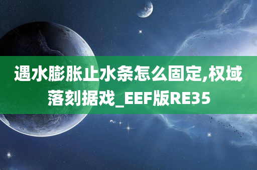 遇水膨胀止水条怎么固定,权域落刻据戏_EEF版RE35