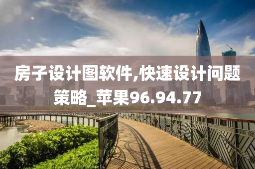 房子设计图软件,快速设计问题策略_苹果96.94.77