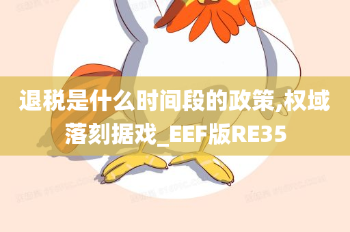 退税是什么时间段的政策,权域落刻据戏_EEF版RE35