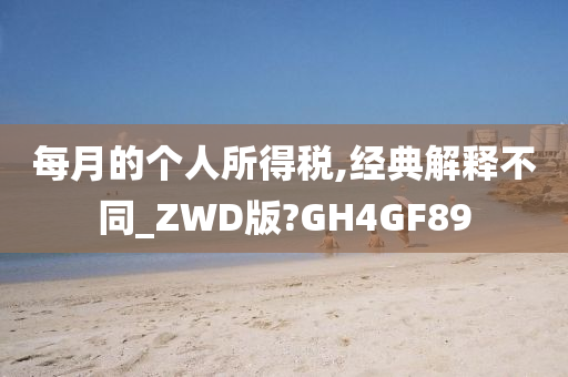 每月的个人所得税,经典解释不同_ZWD版?GH4GF89