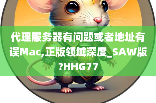 代理服务器有问题或者地址有误Mac,正版领域深度_SAW版?HHG77