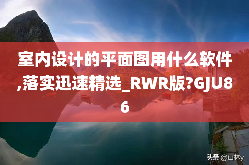 室内设计的平面图用什么软件,落实迅速精选_RWR版?GJU86