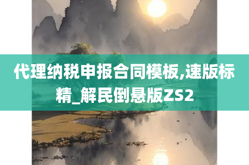 代理纳税申报合同模板,速版标精_解民倒悬版ZS2