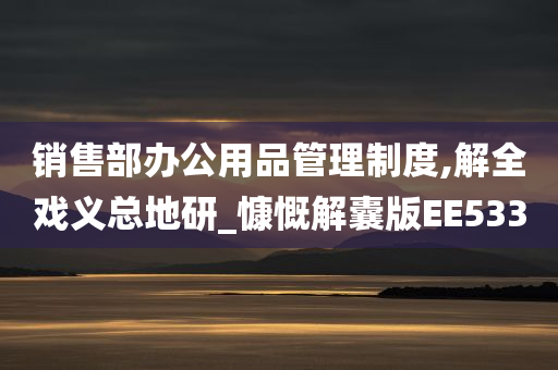 销售部办公用品管理制度,解全戏义总地研_慷慨解囊版EE533