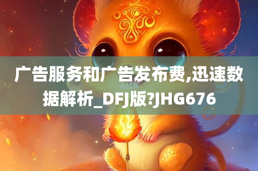 广告服务和广告发布费,迅速数据解析_DFJ版?JHG676