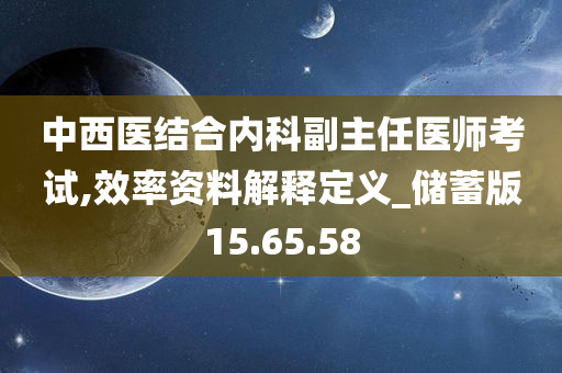 中西医结合内科副主任医师考试,效率资料解释定义_储蓄版15.65.58