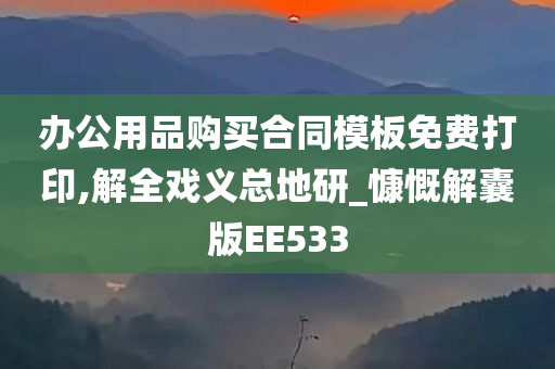 办公用品购买合同模板免费打印,解全戏义总地研_慷慨解囊版EE533