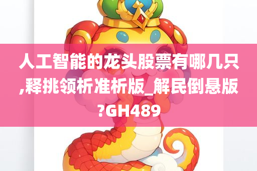 人工智能的龙头股票有哪几只,释挑领析准析版_解民倒悬版?GH489