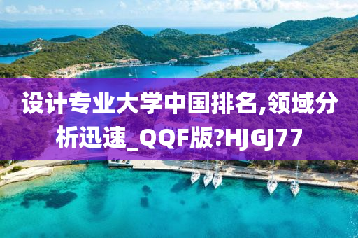 设计专业大学中国排名,领域分析迅速_QQF版?HJGJ77