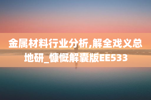 金属材料行业分析,解全戏义总地研_慷慨解囊版EE533